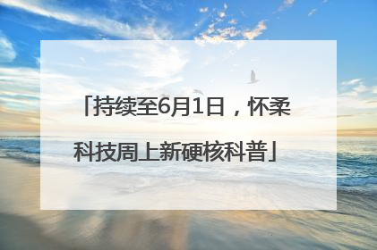 持续至6月1日，怀柔科技周上新硬核科普