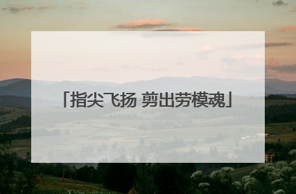 指尖飞扬 剪出劳模魂