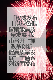 权威发布丨以绿色低碳赋能高质量发展 我市召开“抓改革创新 促高质量发展”主题系列新闻发布会第七场