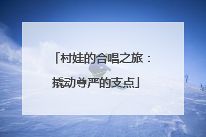 村娃的合唱之旅：撬动尊严的支点