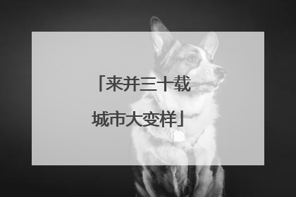 来并三十载 城市大变样