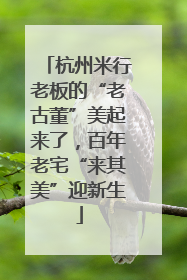 杭州米行老板的“老古董”美起来了，百年老宅“来其美”迎新生