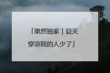果然独家｜夏天穿凉鞋的人少了