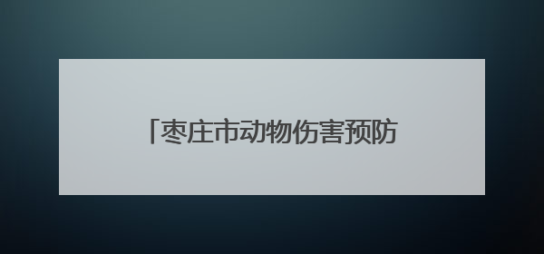 枣庄市动物伤害预防与控制专业学术年会暨技能科普比赛举办