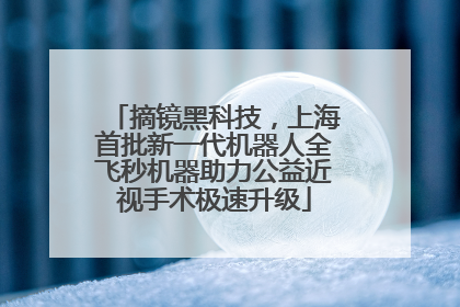 摘镜黑科技，上海首批新一代机器人全飞秒机器助力公益近视手术极速升级