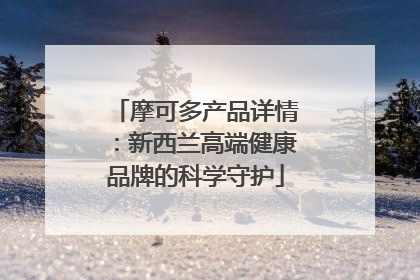 摩可多产品详情：新西兰高端健康品牌的科学守护