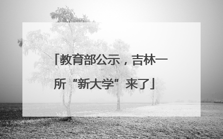 教育部公示，吉林一所“新大学”来了