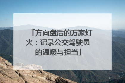 方向盘后的万家灯火：记录公交驾驶员的温暖与担当