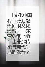文化中国行｜剪刀起落间的文化密码——东营剪纸“剪”出非遗传承与现代生活的融合之道