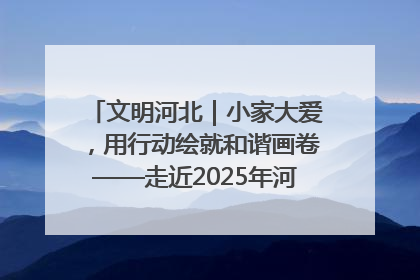 文明河北｜小家大爱，用行动绘就和谐画卷——走近2025年河北省“最美家庭”