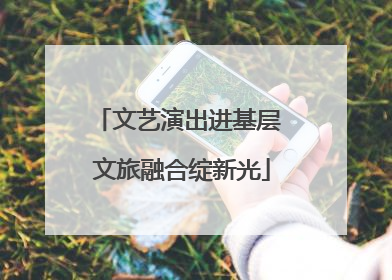 文艺演出进基层 文旅融合绽新光