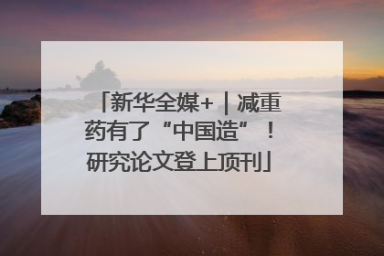 新华全媒+｜减重药有了“中国造”！研究论文登上顶刊