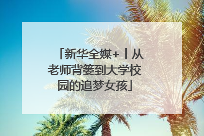 新华全媒+丨从老师背篓到大学校园的追梦女孩