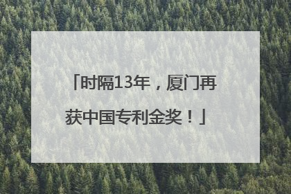 时隔13年，厦门再获中国专利金奖！