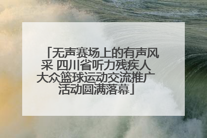 无声赛场上的有声风采 四川省听力残疾人大众篮球运动交流推广活动圆满落幕