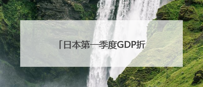 日本第一季度GDP折合年率减少0.2%