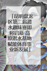 昆明盘龙区第二届潜水趣味赛即将启幕 高原潜水基地赋能体育事业新发展