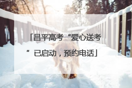 昌平高考“爱心送考”已启动，预约电话