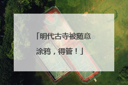 明代古寺被随意涂鸦，得管！