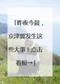 昨夜今晨，京津冀发生这些大事！点击看报→