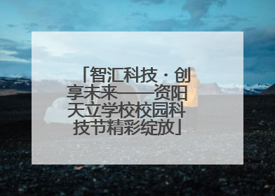 智汇科技・创享未来——资阳天立学校校园科技节精彩绽放