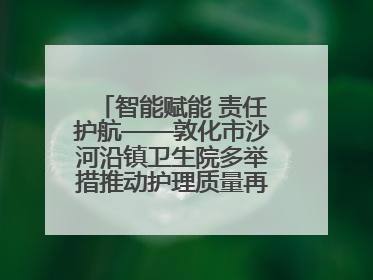智能赋能 责任护航——敦化市沙河沿镇卫生院多举措推动护理质量再上新台阶