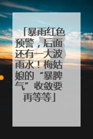 暴雨红色预警，后面还有一大波雨水！梅姑娘的“暴脾气”收敛要再等等