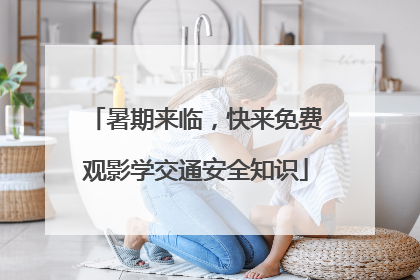 暑期来临，快来免费观影学交通安全知识