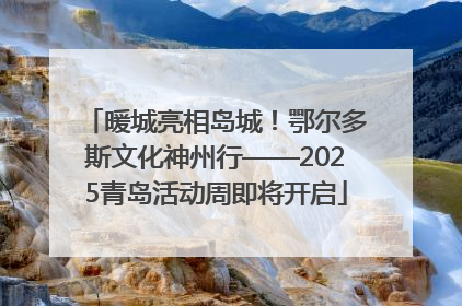 暖城亮相岛城！鄂尔多斯文化神州行——2025青岛活动周即将开启