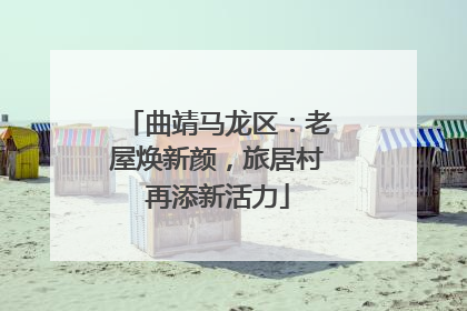 曲靖马龙区：老屋焕新颜，旅居村再添新活力
