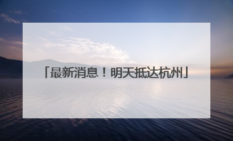 最新消息！明天抵达杭州