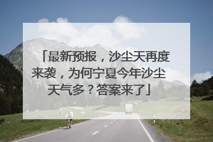 最新预报，沙尘天再度来袭，为何宁夏今年沙尘天气多？答案来了
