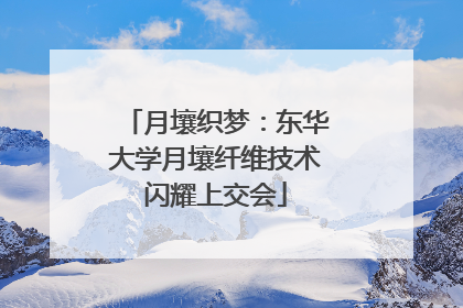 月壤织梦：东华大学月壤纤维技术闪耀上交会