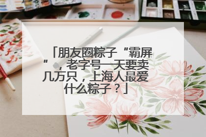 朋友圈粽子“霸屏”，老字号一天要卖几万只，上海人最爱什么粽子？