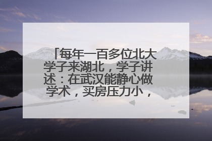 每年一百多位北大学子来湖北，学子讲述：在武汉能静心做学术，买房压力小，创业成本低