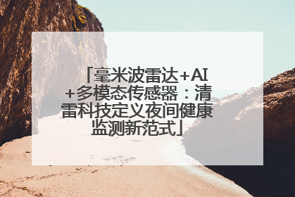 毫米波雷达+AI+多模态传感器：清雷科技定义夜间健康监测新范式