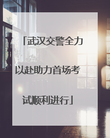 武汉交警全力以赴助力首场考试顺利进行