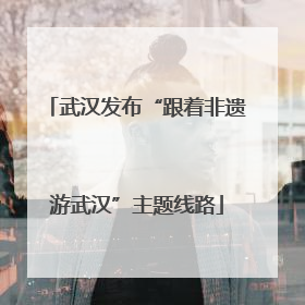 武汉发布“跟着非遗游武汉”主题线路