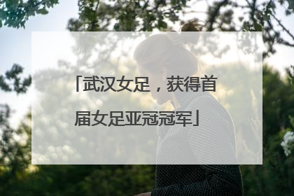 武汉女足，获得首届女足亚冠冠军
