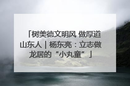树美德文明风 做厚道山东人｜杨东亮：立志做龙居的“小丸童”