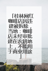 桂林网红咖啡店因违建被拆除，当地：咖啡店未经审批建在农耕地上，不能用于商业用途
