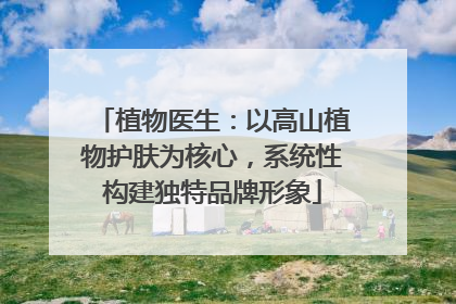 植物医生：以高山植物护肤为核心，系统性构建独特品牌形象