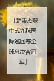 楚秉杰获中式九球国际巡回赛全球总决赛冠军