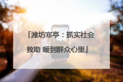 潍坊寒亭：抓实社会救助 暖到群众心里