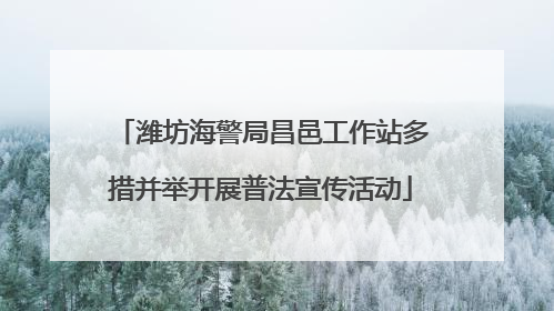 潍坊海警局昌邑工作站多措并举开展普法宣传活动