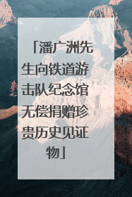 潘广洲先生向铁道游击队纪念馆无偿捐赠珍贵历史见证物