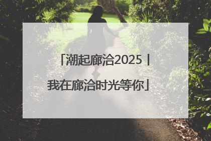 潮起廊洽2025丨我在廊洽时光等你