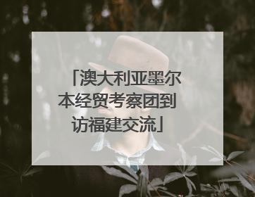 澳大利亚墨尔本经贸考察团到访福建交流
