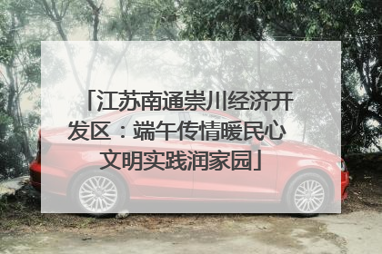 江苏南通崇川经济开发区：端午传情暖民心 文明实践润家园