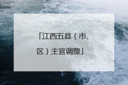 江西五县（市、区）主官调整